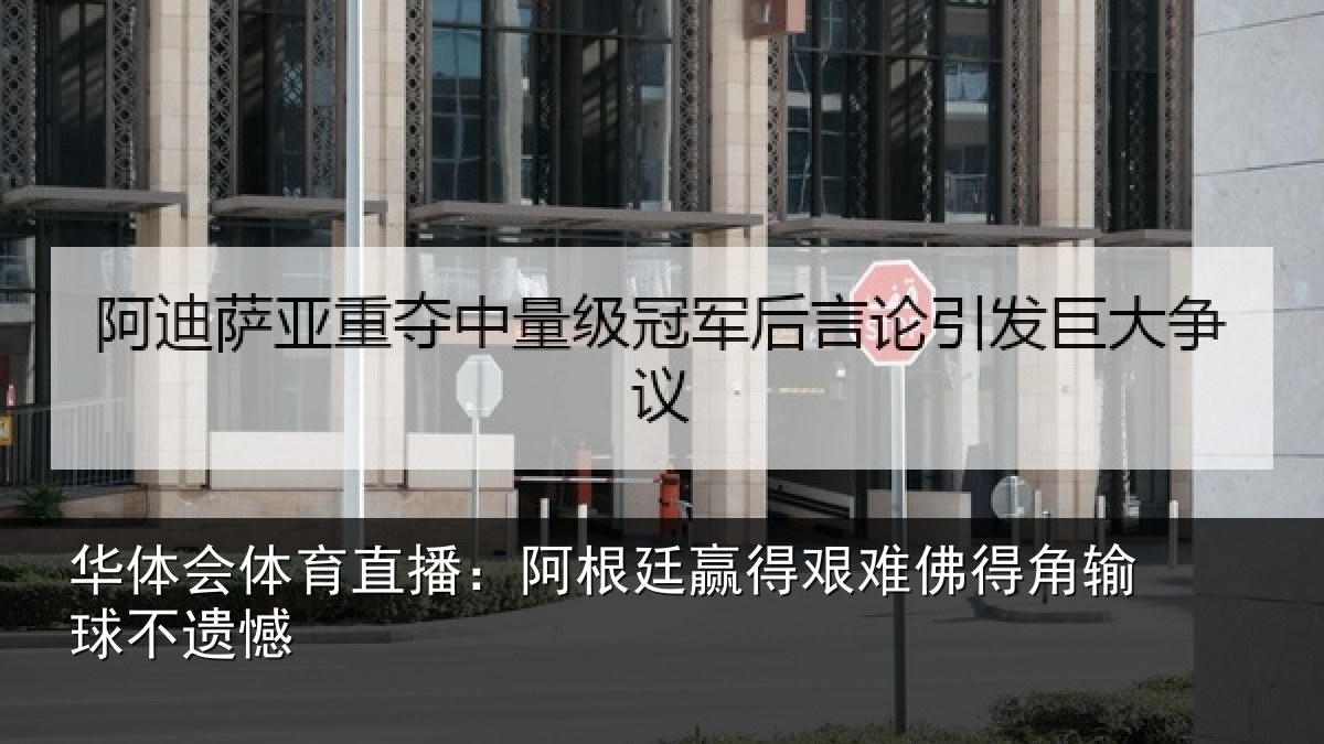 华体会体育直播:阿根廷赢得艰难佛得角输球不遗憾