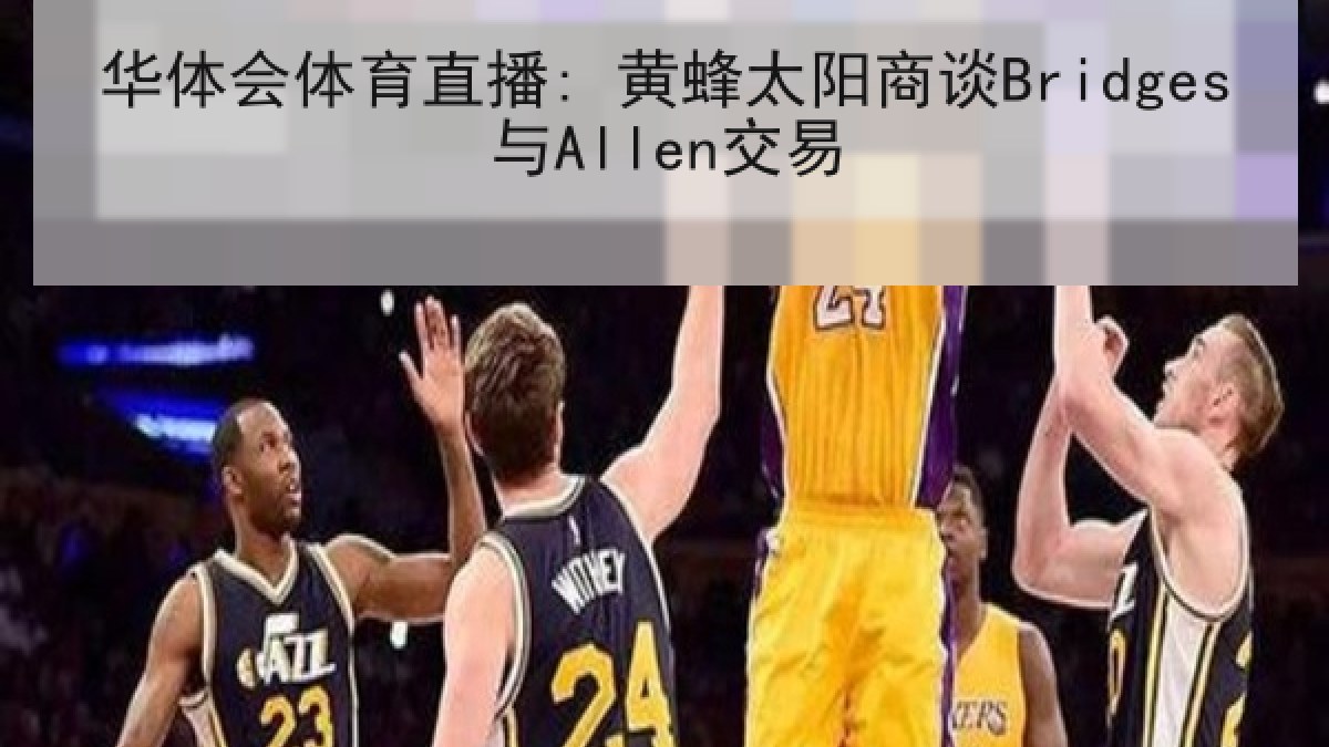 华体会体育直播: 黄蜂太阳商谈Bridges与Allen交易
