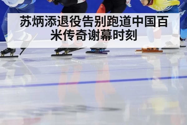 苏炳添退役告别跑道中国百米传奇谢幕时刻