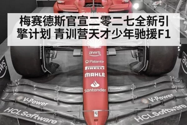 梅赛德斯官宣二零二七全新引擎计划 青训营天才少年驰援F1