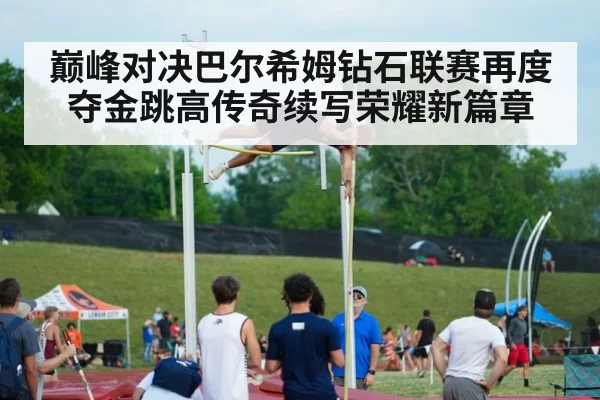 巅峰对决巴尔希姆钻石联赛再度夺金跳高传奇续写荣耀新篇章