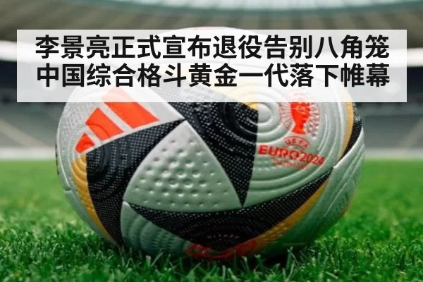 李景亮正式宣布退役告别八角笼中国综合格斗黄金一代落下帷幕