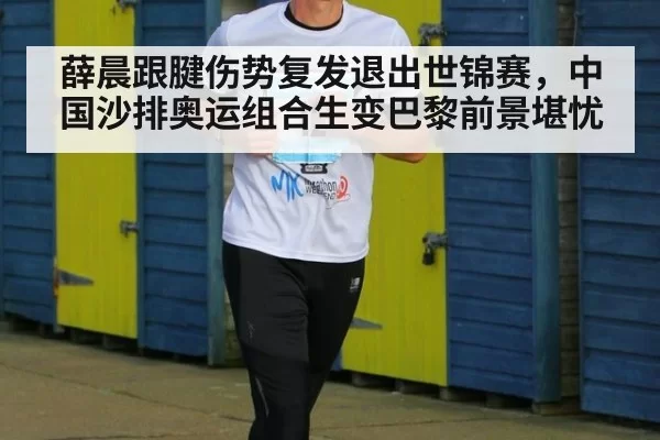 薛晨跟腱伤势复发退出世锦赛，中国沙排奥运组合生变巴黎前景堪忧