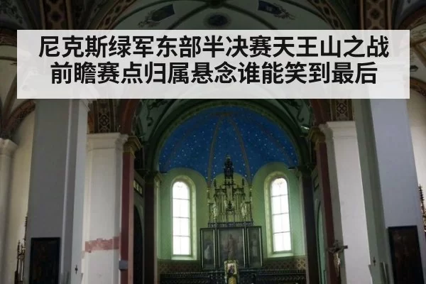 尼克斯绿军东部半决赛天王山之战前瞻赛点归属悬念谁能笑到最后