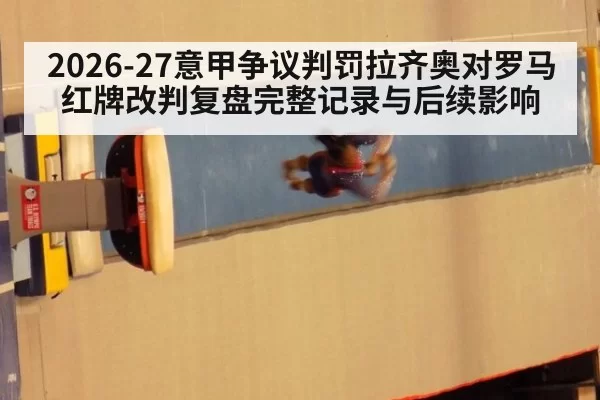 2026-27意甲争议判罚拉齐奥对罗马红牌改判复盘完整记录与后续影响